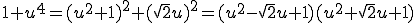 1+u^4 = (u^2+1)^2 + (\sqrt{2}u)^2 = (u^2 - \sqrt{2}u +1)(u^2 + \sqrt{2}u +1)